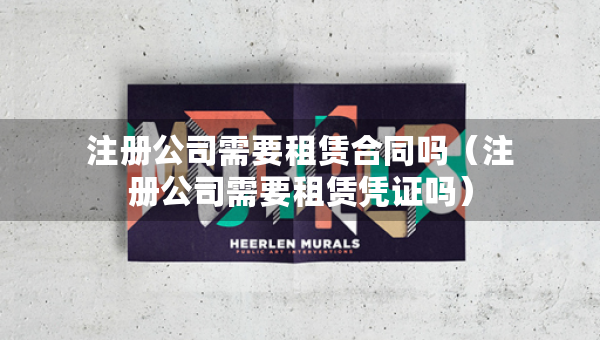注冊(cè)公司需要租賃合同嗎（注冊(cè)公司需要租賃憑證嗎）