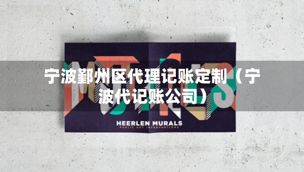 寧波鄞州區(qū)代理記賬定制（寧波代記賬公司）