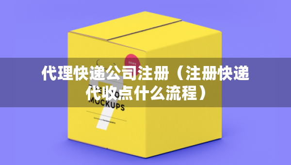 代理快遞公司注冊（注冊快遞代收點(diǎn)什么流程）