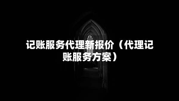 記賬服務代理新報價（代理記賬服務方案）