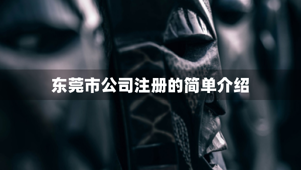 東莞市公司注冊(cè)的簡(jiǎn)單介紹