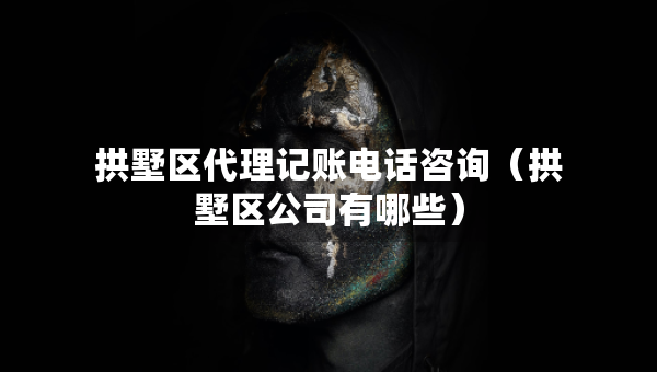拱墅區(qū)代理記賬電話咨詢（拱墅區(qū)公司有哪些）