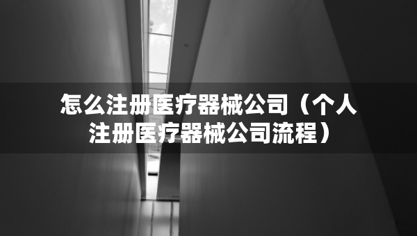 怎么注冊醫(yī)療器械公司（個人注冊醫(yī)療器械公司流程）