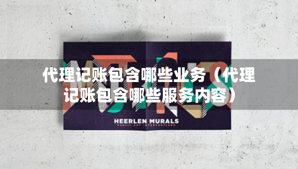 代理記賬包含哪些業(yè)務(wù)（代理記賬包含哪些服務(wù)內(nèi)容）