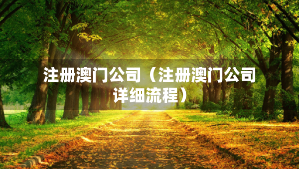 注冊澳門公司（注冊澳門公司詳細流程）