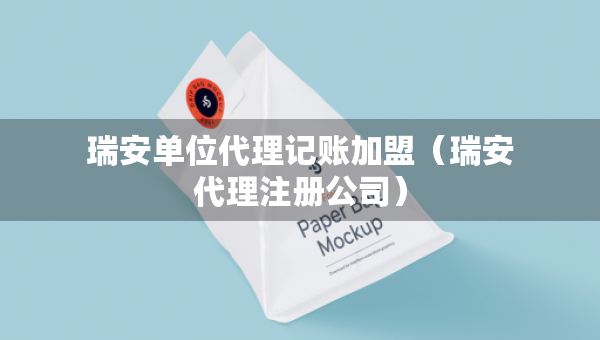瑞安單位代理記賬加盟（瑞安代理注冊(cè)公司）