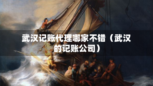 武漢記賬代理哪家不錯(cuò)（武漢的記賬公司）