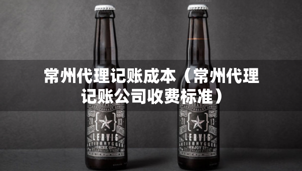 常州代理記賬成本（常州代理記賬公司收費標準）