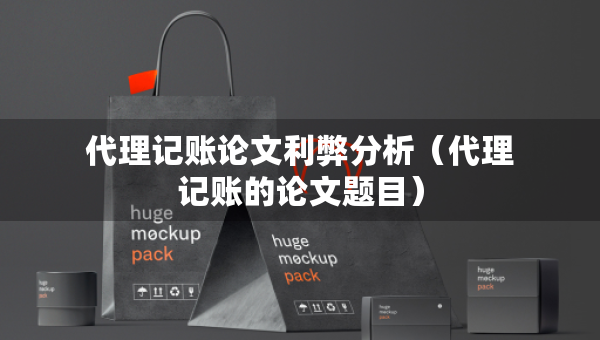 代理記賬論文利弊分析（代理記賬的論文題目）