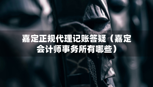 嘉定正規(guī)代理記賬答疑（嘉定會(huì)計(jì)師事務(wù)所有哪些）