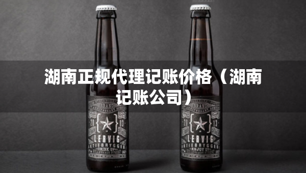 湖南正規(guī)代理記賬價格（湖南記賬公司）