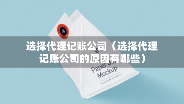 選擇代理記賬公司（選擇代理記賬公司的原因有哪些）