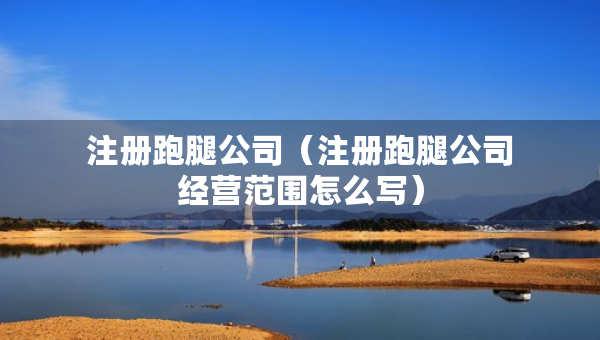 注冊(cè)跑腿公司（注冊(cè)跑腿公司經(jīng)營(yíng)范圍怎么寫(xiě)）