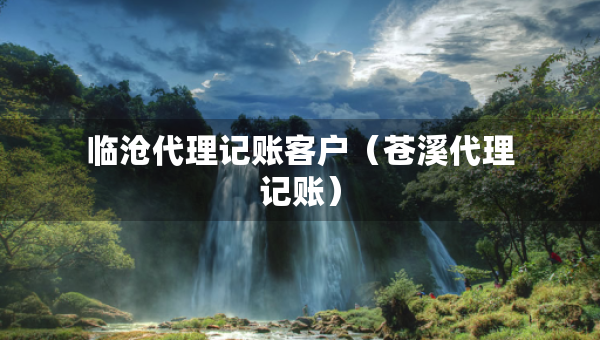 臨滄代理記賬客戶（蒼溪代理記賬）