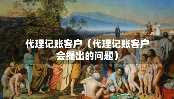 代理記賬客戶（代理記賬客戶會提出的問題）