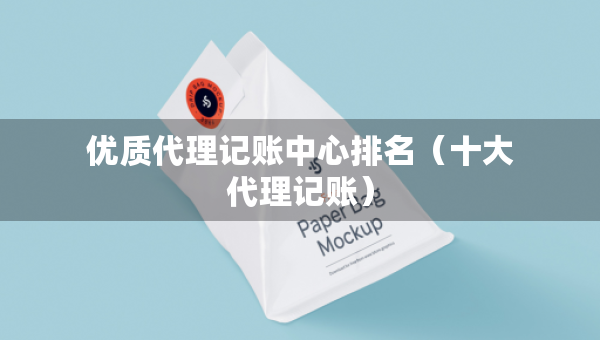 優(yōu)質(zhì)代理記賬中心排名（十大代理記賬）