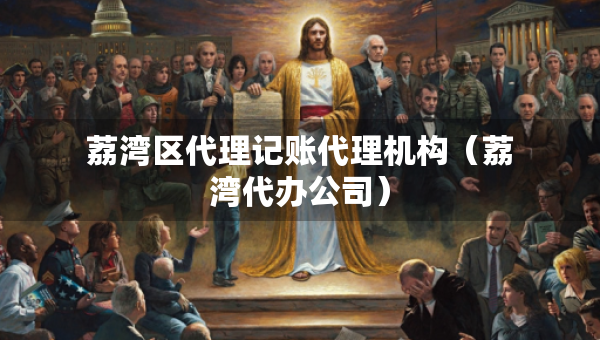 荔灣區(qū)代理記賬代理機(jī)構(gòu)（荔灣代辦公司）