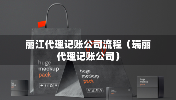 麗江代理記賬公司流程（瑞麗代理記賬公司）