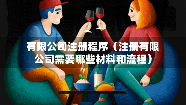 有限公司注冊(cè)程序（注冊(cè)有限公司需要哪些材料和流程）