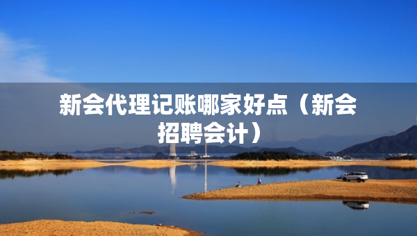 新會代理記賬哪家好點（新會招聘會計）