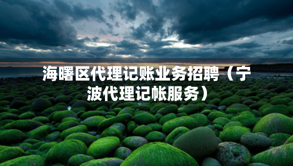 海曙區(qū)代理記賬業(yè)務(wù)招聘（寧波代理記帳服務(wù)）