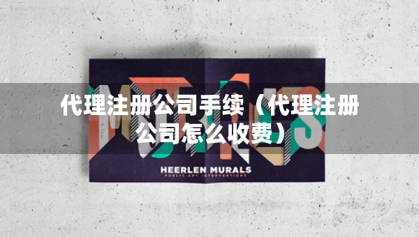 代理注冊(cè)公司手續(xù)（代理注冊(cè)公司怎么收費(fèi)）