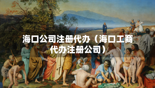 ?？诠咀?cè)代辦（海口工商代辦注冊(cè)公司）