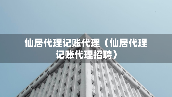 仙居代理記賬代理（仙居代理記賬代理招聘）