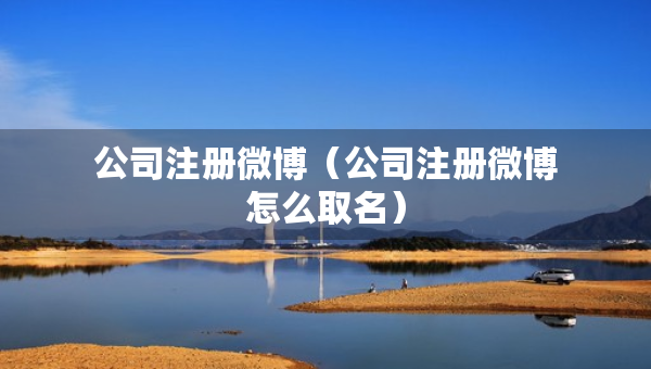 公司注冊微博（公司注冊微博怎么取名）