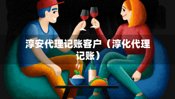 淳安代理記賬客戶（淳化代理記賬）