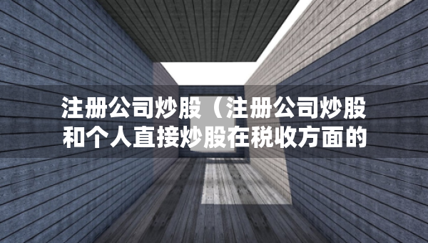 注冊公司炒股（注冊公司炒股和個人直接炒股在稅收方面的問題）