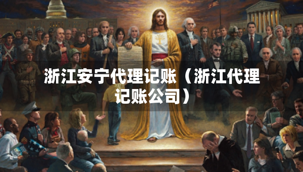 浙江安寧代理記賬（浙江代理記賬公司）