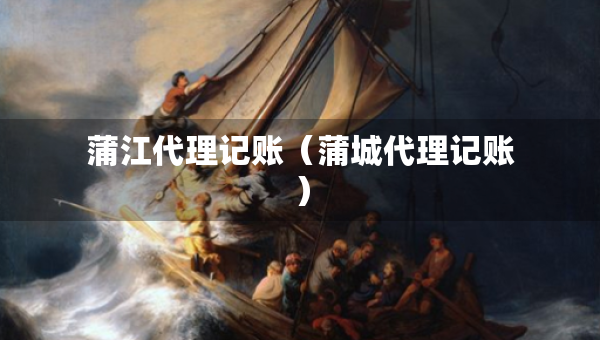 蒲江代理記賬（蒲城代理記賬）