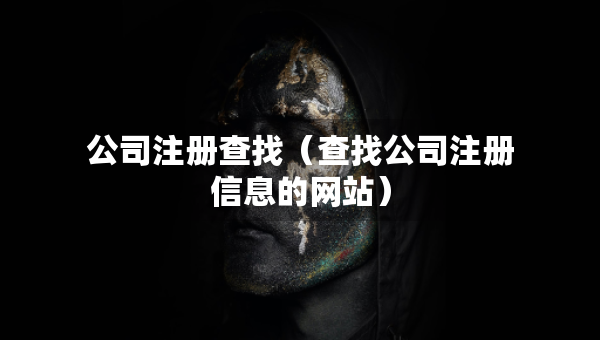 公司注冊(cè)查找（查找公司注冊(cè)信息的網(wǎng)站）