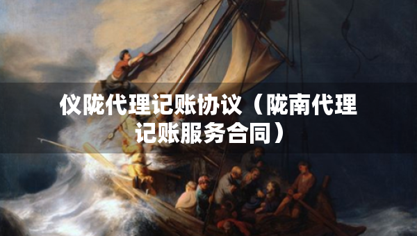 儀隴代理記賬協(xié)議（隴南代理記賬服務(wù)合同）