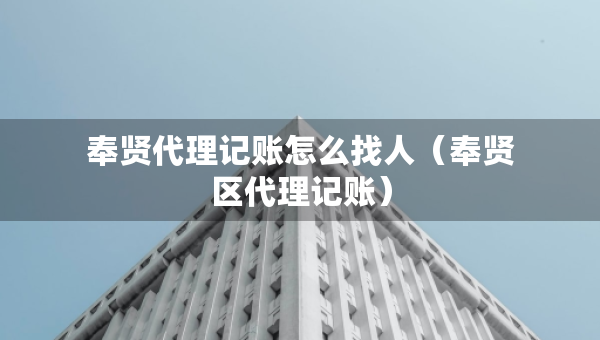 奉賢代理記賬怎么找人（奉賢區(qū)代理記賬）