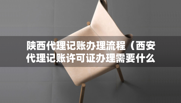 陜西代理記賬辦理流程（西安代理記賬許可證辦理需要什么條件）