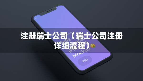 注冊(cè)瑞士公司（瑞士公司注冊(cè)詳細(xì)流程）