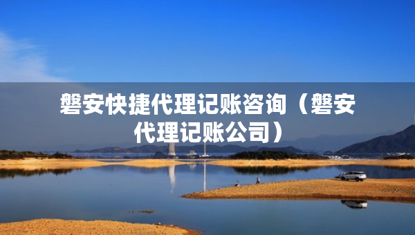 磐安快捷代理記賬咨詢（磐安代理記賬公司）