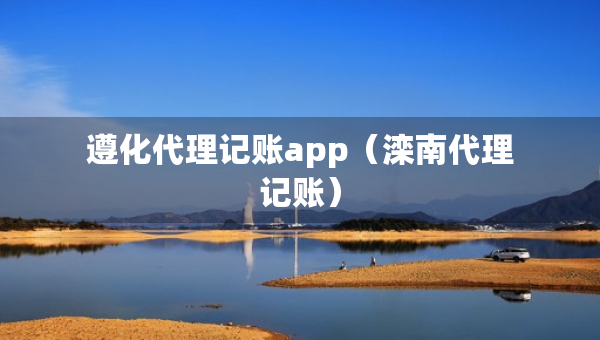 遵化代理記賬app（灤南代理記賬）