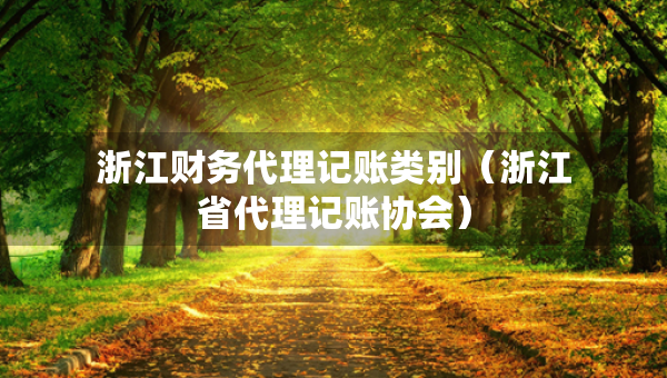 浙江財(cái)務(wù)代理記賬類別（浙江省代理記賬協(xié)會(huì)）