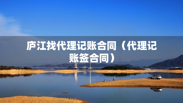 廬江找代理記賬合同（代理記賬簽合同）