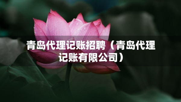 青島代理記賬招聘（青島代理記賬有限公司）