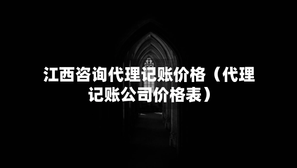 江西咨詢代理記賬價格（代理記賬公司價格表）