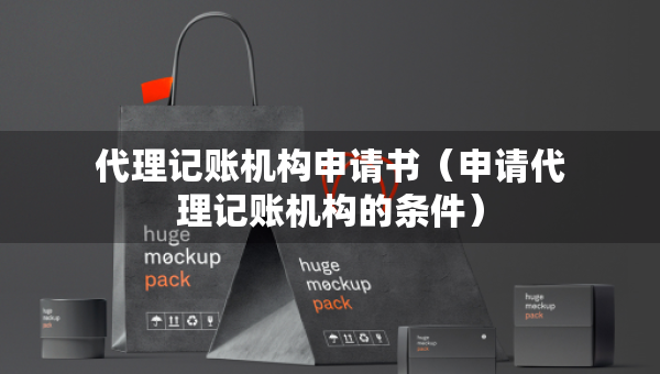 代理記賬機(jī)構(gòu)申請(qǐng)書(shū)（申請(qǐng)代理記賬機(jī)構(gòu)的條件）