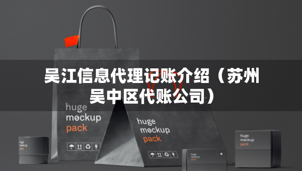 吳江信息代理記賬介紹（蘇州吳中區(qū)代賬公司）