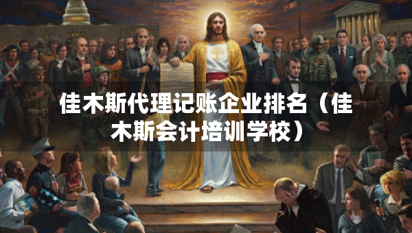 佳木斯代理記賬企業(yè)排名（佳木斯會(huì)計(jì)培訓(xùn)學(xué)校）