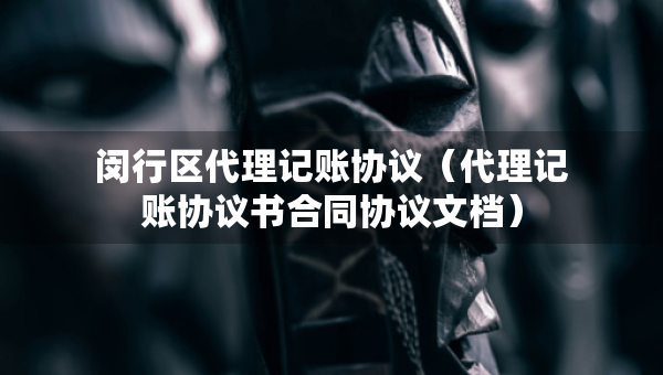 閔行區(qū)代理記賬協(xié)議（代理記賬協(xié)議書合同協(xié)議文檔）