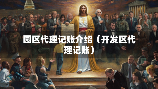 園區(qū)代理記賬介紹（開發(fā)區(qū)代理記賬）