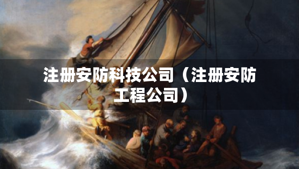注冊(cè)安防科技公司（注冊(cè)安防工程公司）